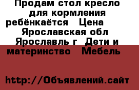 Продам стол-кресло для кормления ребёнкаётся › Цена ­ 800 - Ярославская обл., Ярославль г. Дети и материнство » Мебель   